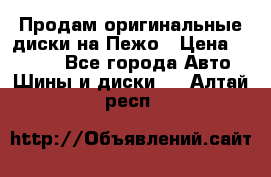 Продам оригинальные диски на Пежо › Цена ­ 6 000 - Все города Авто » Шины и диски   . Алтай респ.